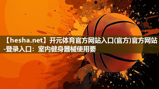 <strong>开元体育官方网站入口(官方)官方网站-登录入口：室内健身器械使用要</strong>