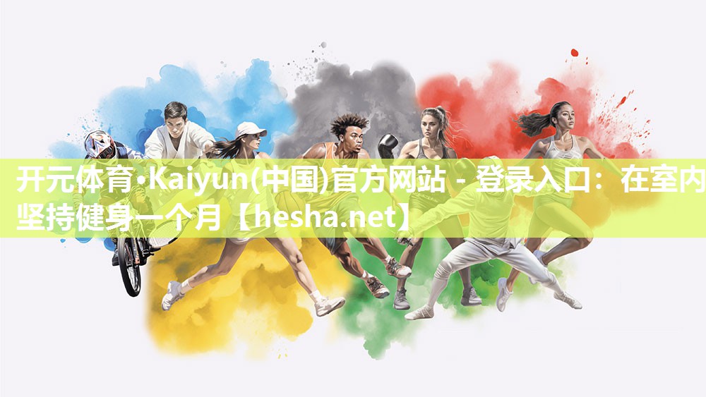 开元体育·Kaiyun(中国)官方网站 - 登录入口：在室内坚持健身一个月