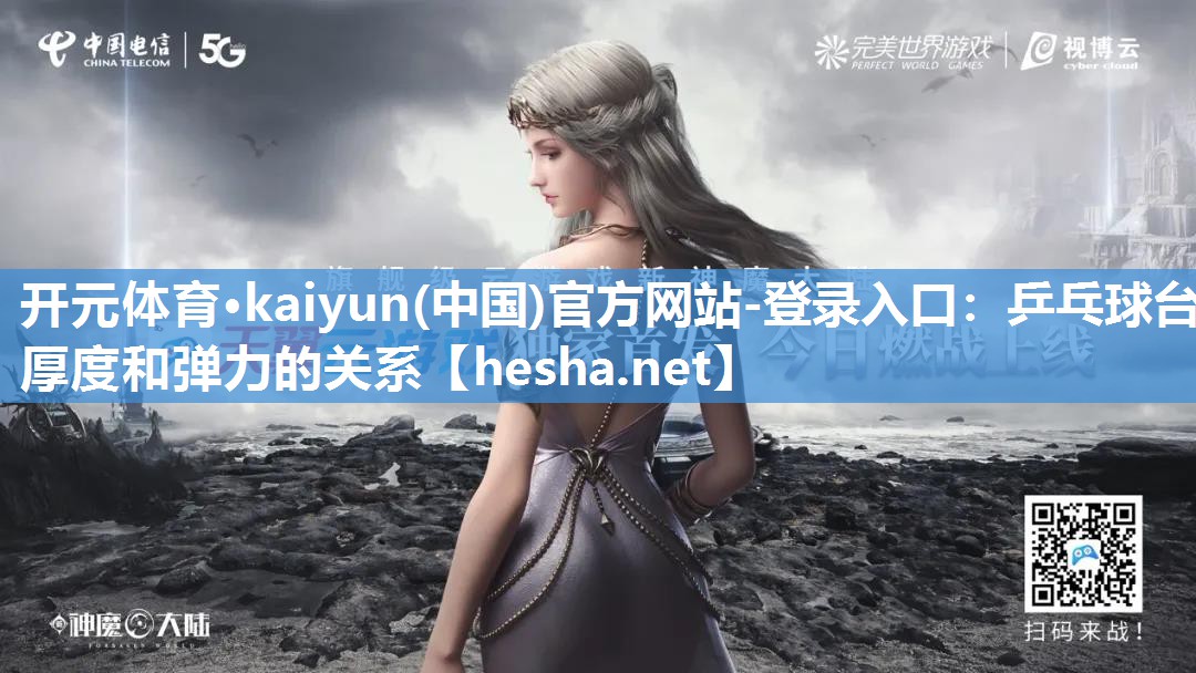 开元体育·kaiyun(中国)官方网站-登录入口：乒乓球台厚度和弹力的关系