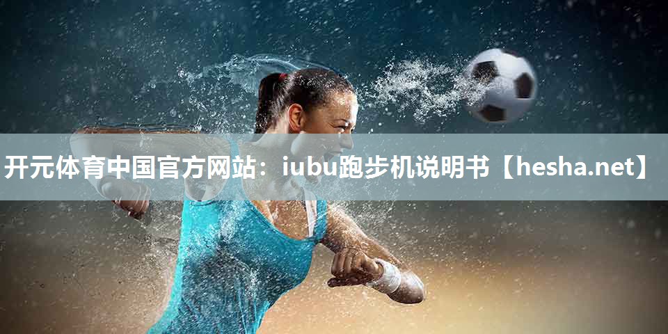 开元体育中国官方网站：iubu跑步机说明书