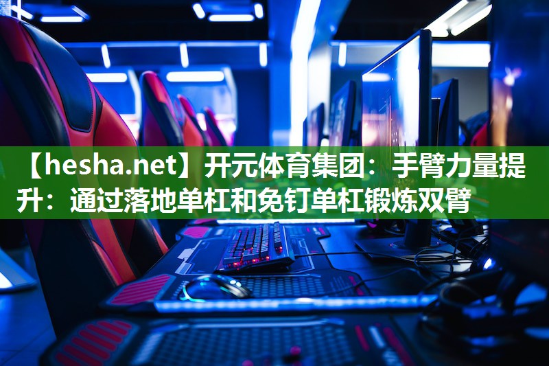 手臂力量提升：通过落地单杠和免钉单杠锻炼双臂